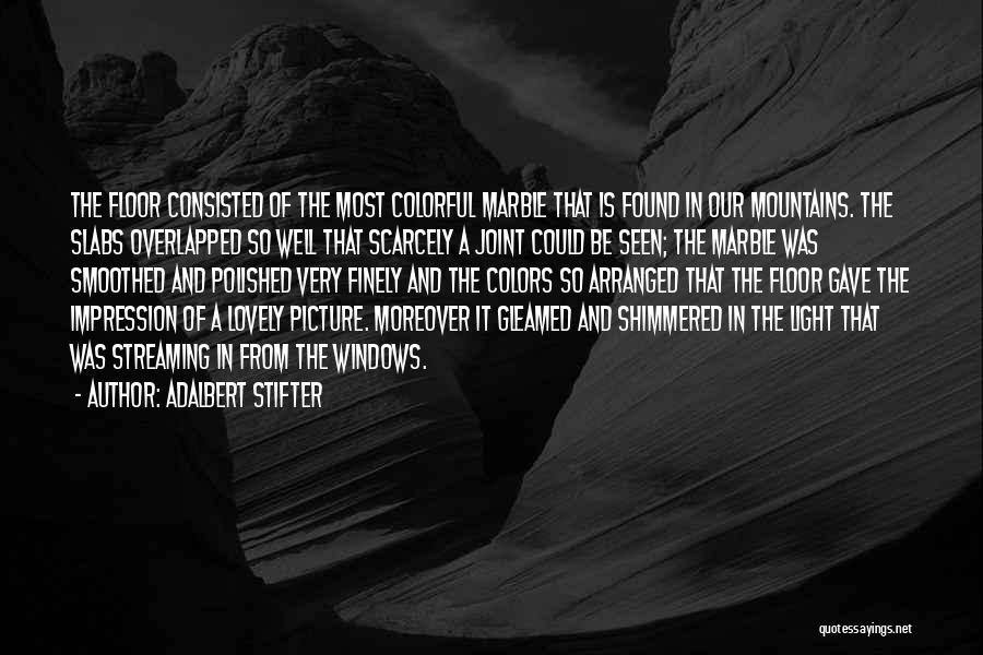 Adalbert Stifter Quotes: The Floor Consisted Of The Most Colorful Marble That Is Found In Our Mountains. The Slabs Overlapped So Well That