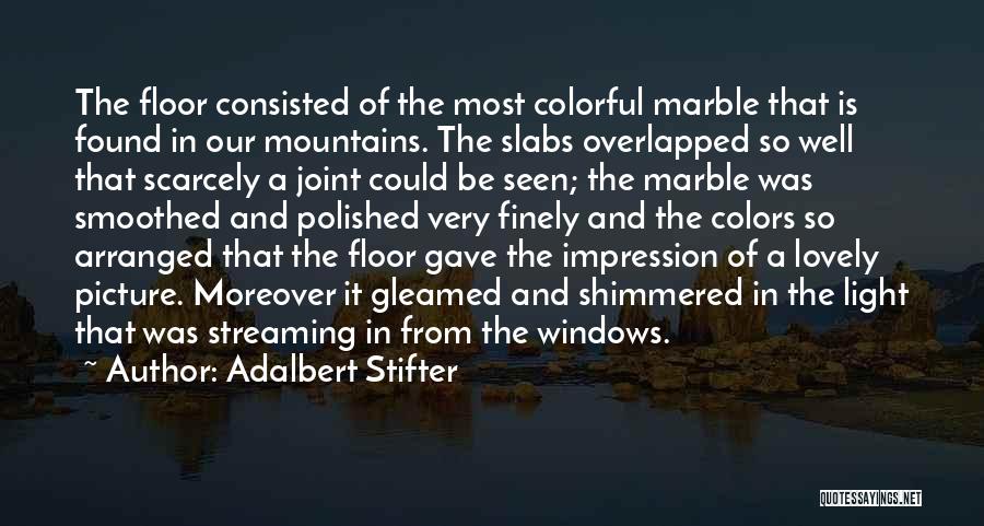 Adalbert Stifter Quotes: The Floor Consisted Of The Most Colorful Marble That Is Found In Our Mountains. The Slabs Overlapped So Well That