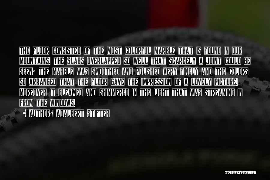 Adalbert Stifter Quotes: The Floor Consisted Of The Most Colorful Marble That Is Found In Our Mountains. The Slabs Overlapped So Well That