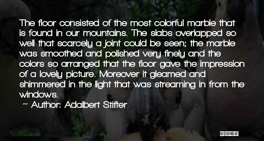 Adalbert Stifter Quotes: The Floor Consisted Of The Most Colorful Marble That Is Found In Our Mountains. The Slabs Overlapped So Well That