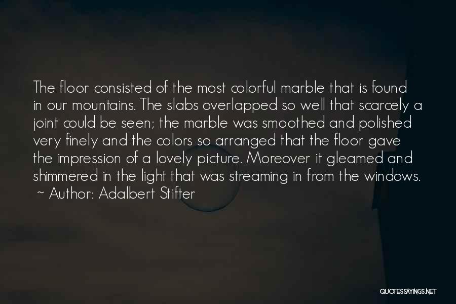 Adalbert Stifter Quotes: The Floor Consisted Of The Most Colorful Marble That Is Found In Our Mountains. The Slabs Overlapped So Well That