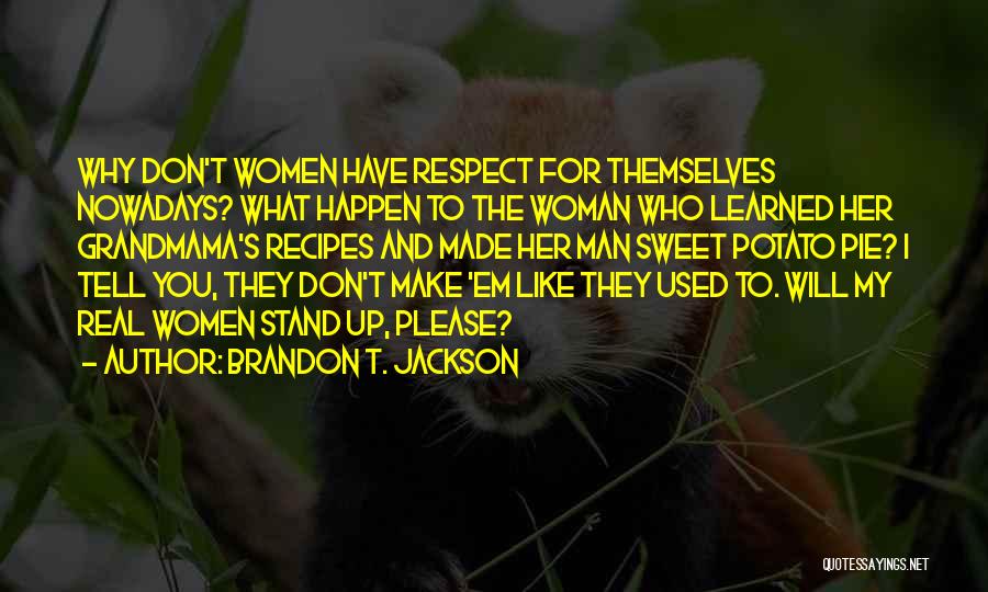 Brandon T. Jackson Quotes: Why Don't Women Have Respect For Themselves Nowadays? What Happen To The Woman Who Learned Her Grandmama's Recipes And Made