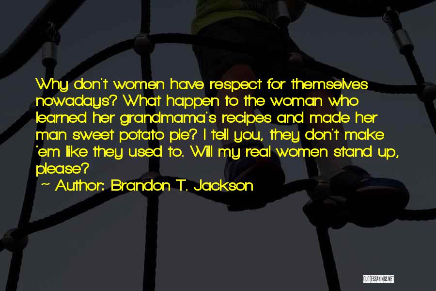 Brandon T. Jackson Quotes: Why Don't Women Have Respect For Themselves Nowadays? What Happen To The Woman Who Learned Her Grandmama's Recipes And Made