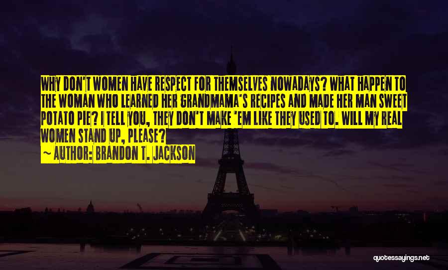 Brandon T. Jackson Quotes: Why Don't Women Have Respect For Themselves Nowadays? What Happen To The Woman Who Learned Her Grandmama's Recipes And Made