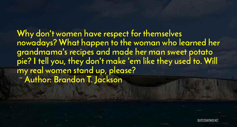 Brandon T. Jackson Quotes: Why Don't Women Have Respect For Themselves Nowadays? What Happen To The Woman Who Learned Her Grandmama's Recipes And Made