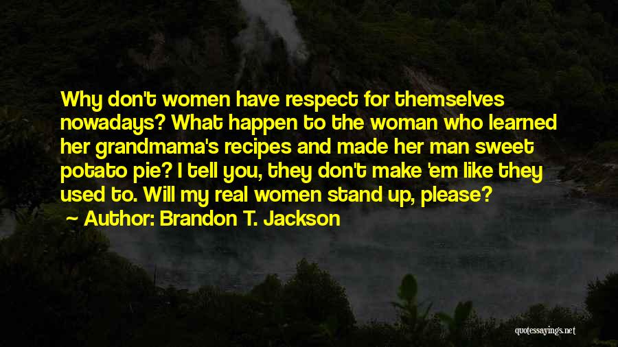 Brandon T. Jackson Quotes: Why Don't Women Have Respect For Themselves Nowadays? What Happen To The Woman Who Learned Her Grandmama's Recipes And Made