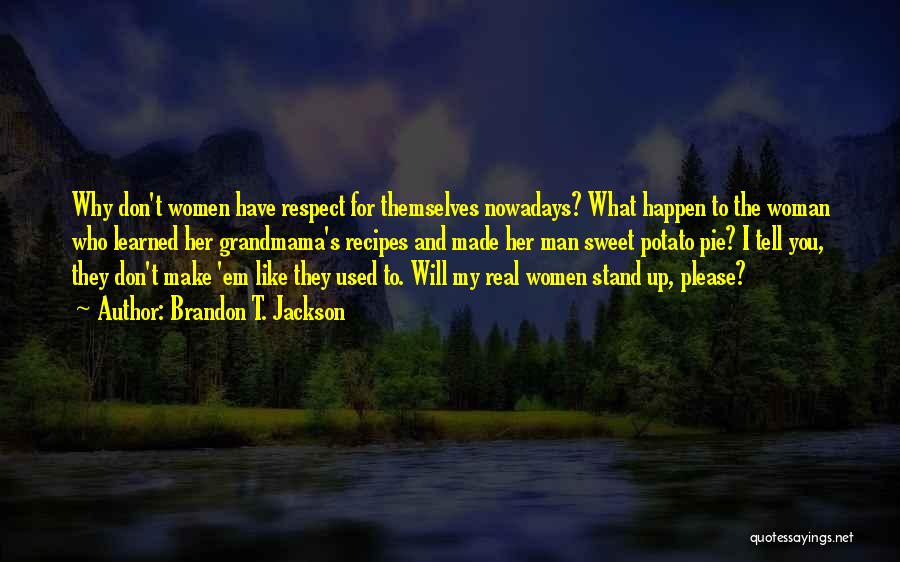 Brandon T. Jackson Quotes: Why Don't Women Have Respect For Themselves Nowadays? What Happen To The Woman Who Learned Her Grandmama's Recipes And Made