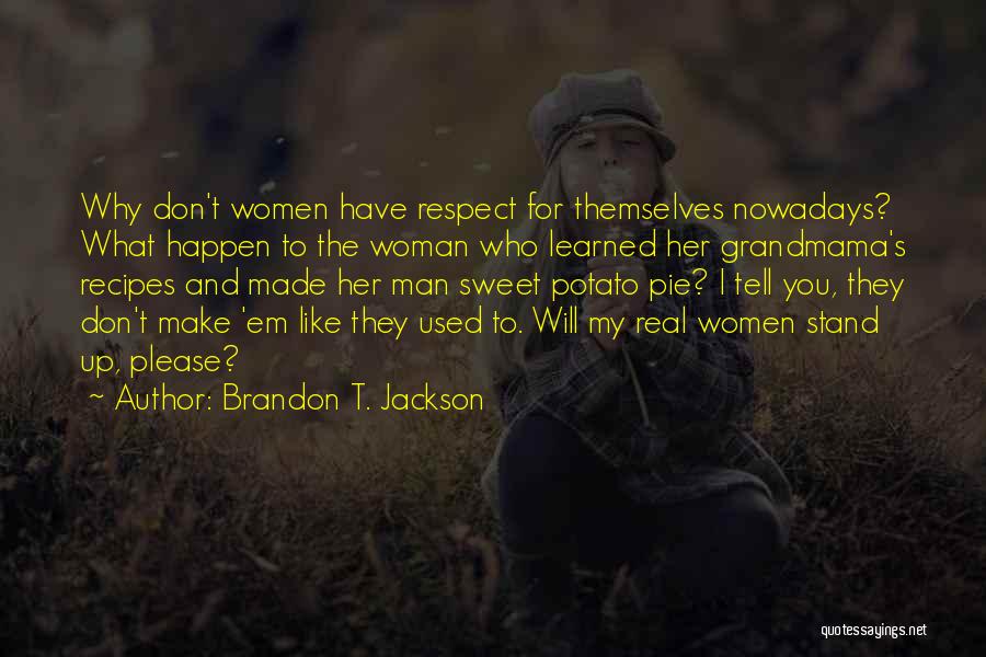 Brandon T. Jackson Quotes: Why Don't Women Have Respect For Themselves Nowadays? What Happen To The Woman Who Learned Her Grandmama's Recipes And Made