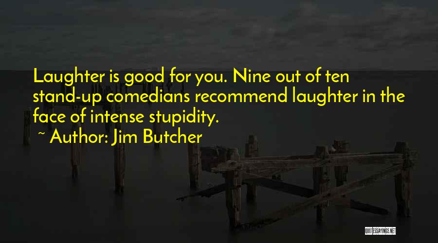 Jim Butcher Quotes: Laughter Is Good For You. Nine Out Of Ten Stand-up Comedians Recommend Laughter In The Face Of Intense Stupidity.