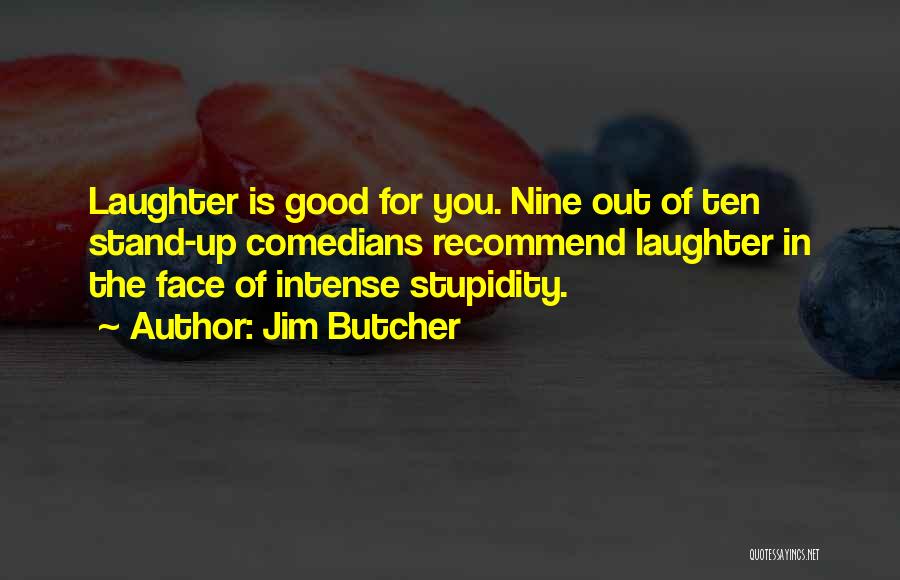 Jim Butcher Quotes: Laughter Is Good For You. Nine Out Of Ten Stand-up Comedians Recommend Laughter In The Face Of Intense Stupidity.