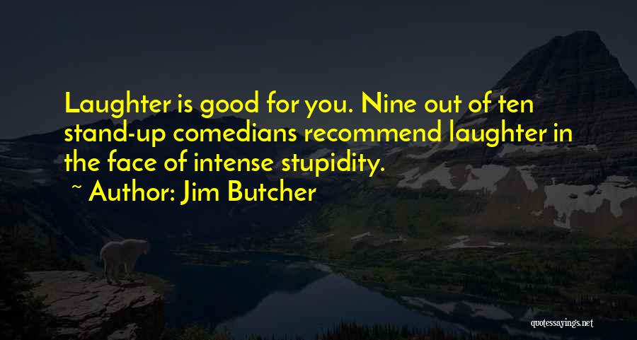 Jim Butcher Quotes: Laughter Is Good For You. Nine Out Of Ten Stand-up Comedians Recommend Laughter In The Face Of Intense Stupidity.