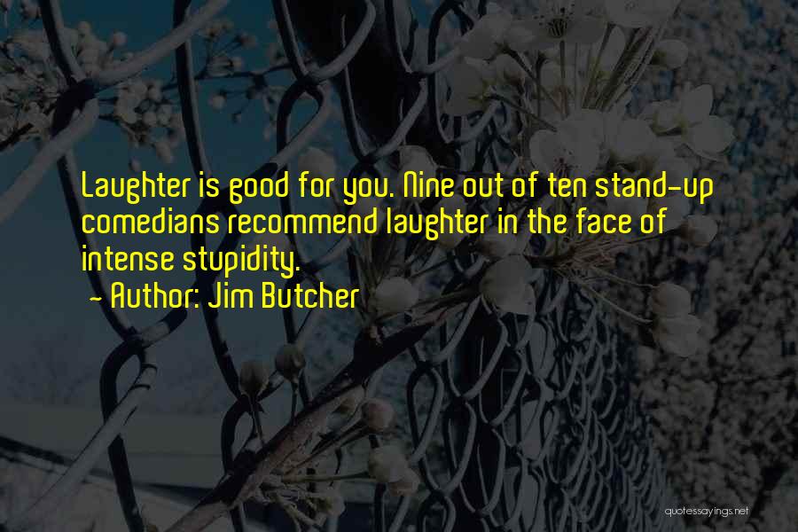 Jim Butcher Quotes: Laughter Is Good For You. Nine Out Of Ten Stand-up Comedians Recommend Laughter In The Face Of Intense Stupidity.