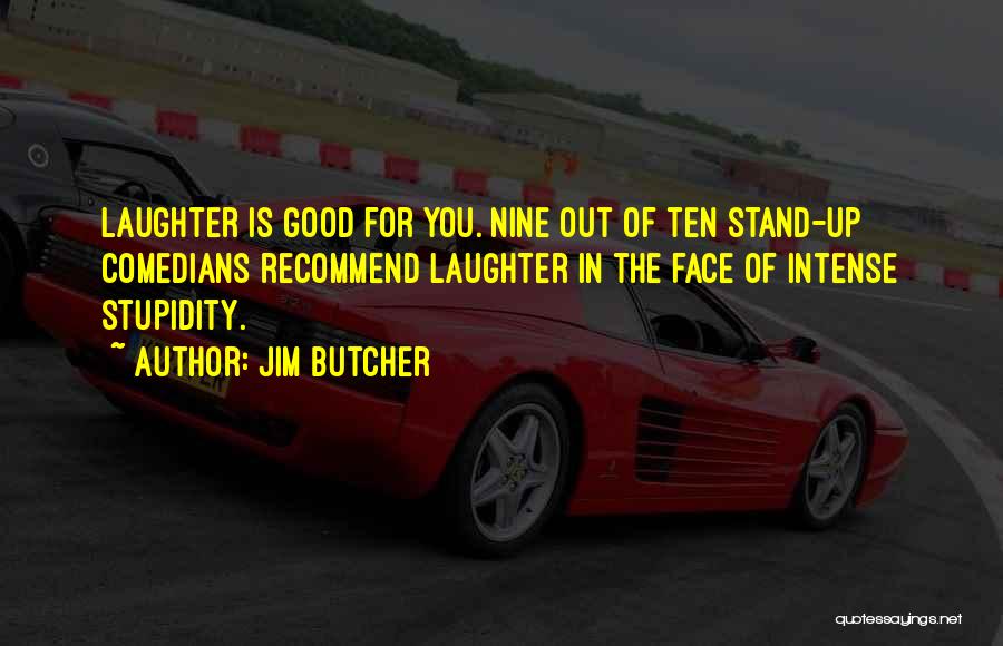 Jim Butcher Quotes: Laughter Is Good For You. Nine Out Of Ten Stand-up Comedians Recommend Laughter In The Face Of Intense Stupidity.