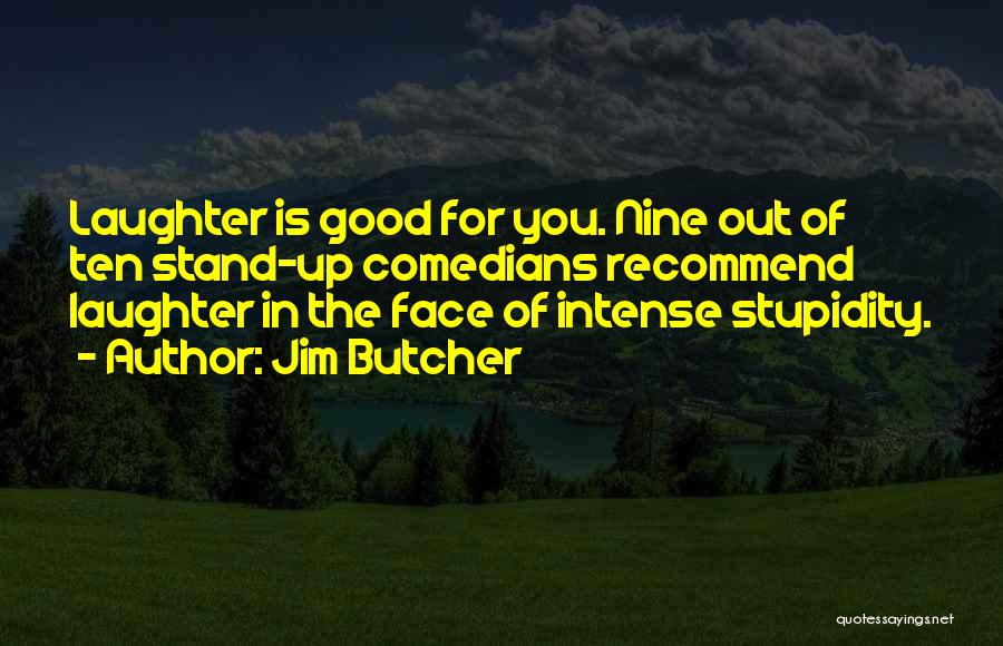 Jim Butcher Quotes: Laughter Is Good For You. Nine Out Of Ten Stand-up Comedians Recommend Laughter In The Face Of Intense Stupidity.