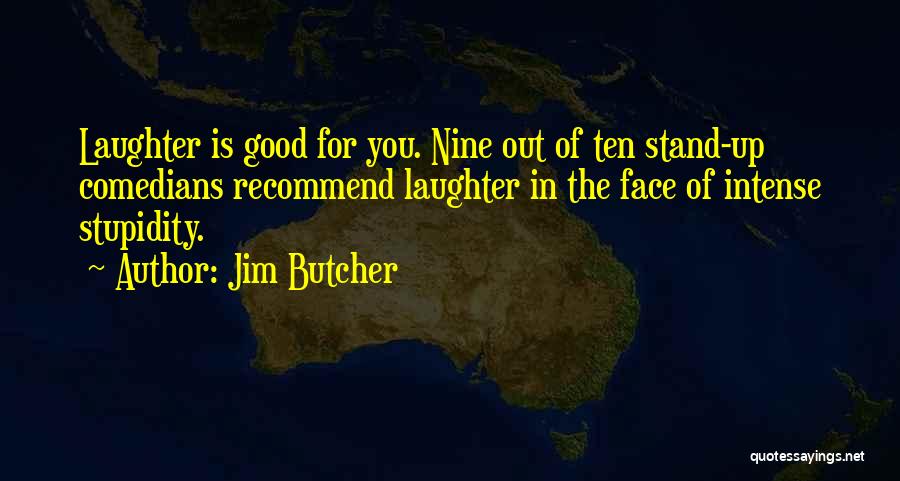 Jim Butcher Quotes: Laughter Is Good For You. Nine Out Of Ten Stand-up Comedians Recommend Laughter In The Face Of Intense Stupidity.