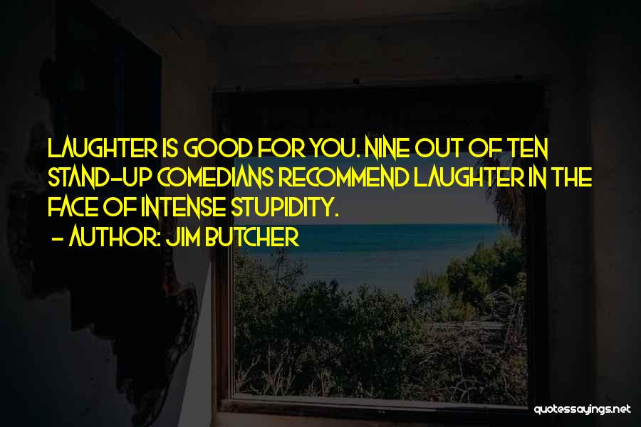 Jim Butcher Quotes: Laughter Is Good For You. Nine Out Of Ten Stand-up Comedians Recommend Laughter In The Face Of Intense Stupidity.