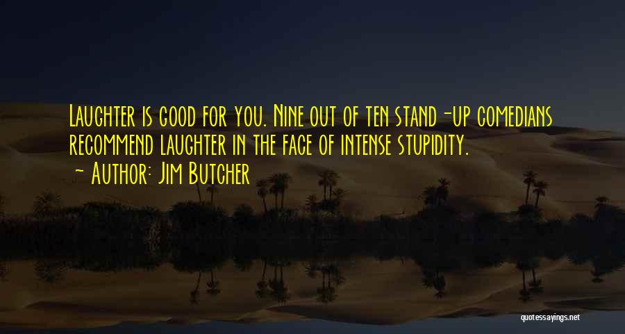 Jim Butcher Quotes: Laughter Is Good For You. Nine Out Of Ten Stand-up Comedians Recommend Laughter In The Face Of Intense Stupidity.