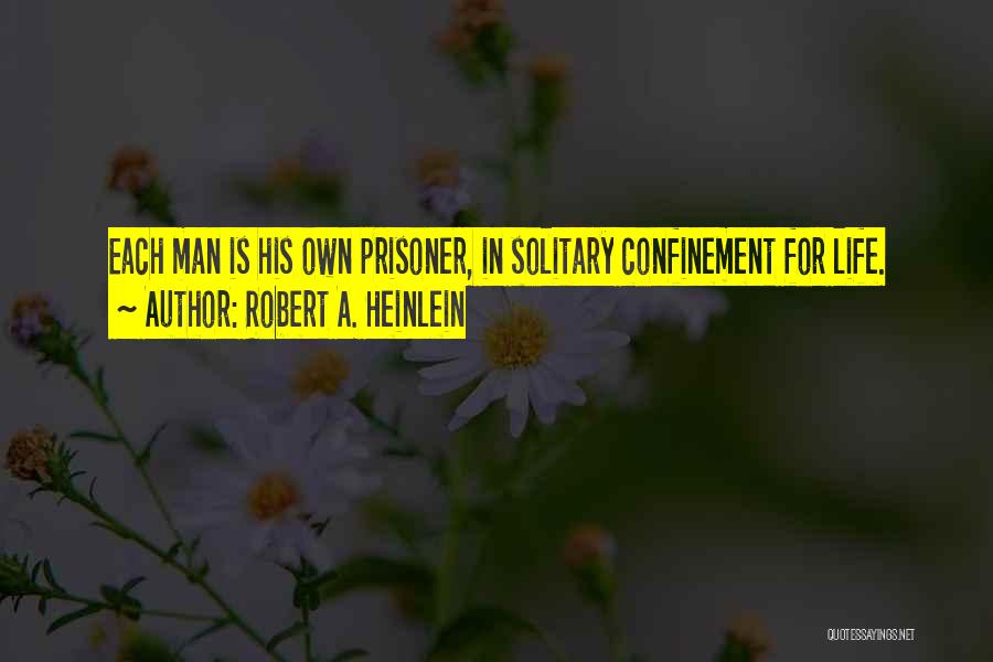 Robert A. Heinlein Quotes: Each Man Is His Own Prisoner, In Solitary Confinement For Life.