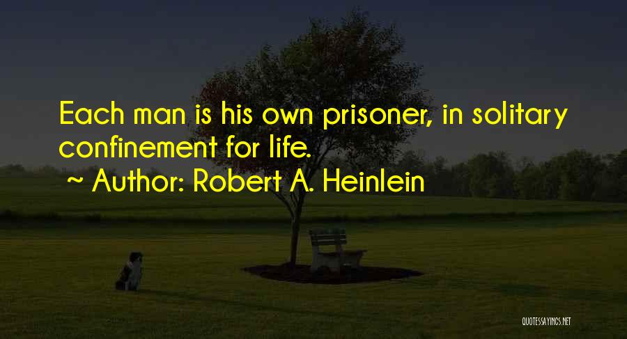 Robert A. Heinlein Quotes: Each Man Is His Own Prisoner, In Solitary Confinement For Life.