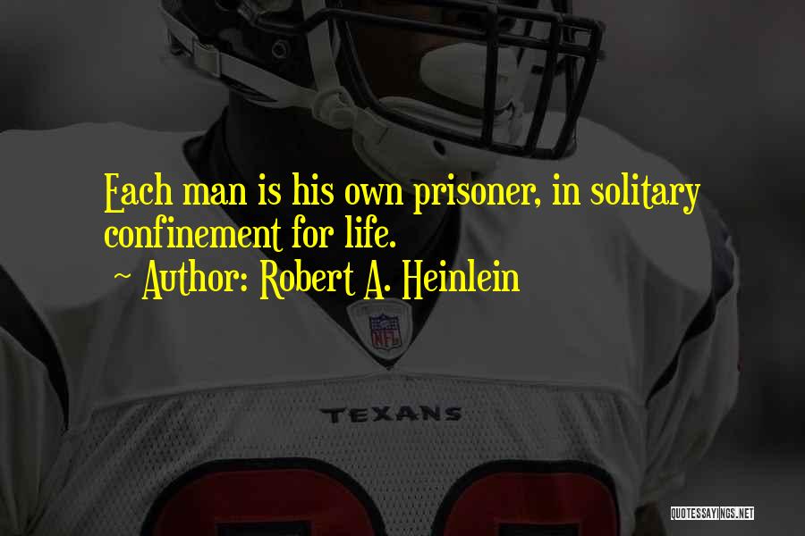 Robert A. Heinlein Quotes: Each Man Is His Own Prisoner, In Solitary Confinement For Life.
