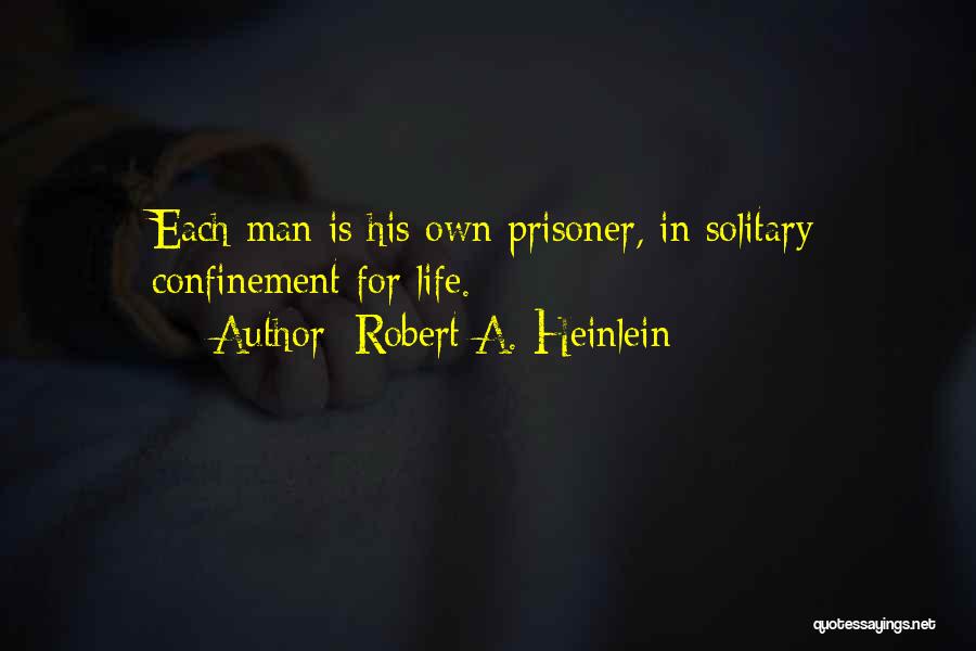 Robert A. Heinlein Quotes: Each Man Is His Own Prisoner, In Solitary Confinement For Life.