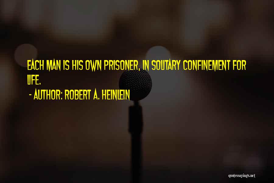 Robert A. Heinlein Quotes: Each Man Is His Own Prisoner, In Solitary Confinement For Life.