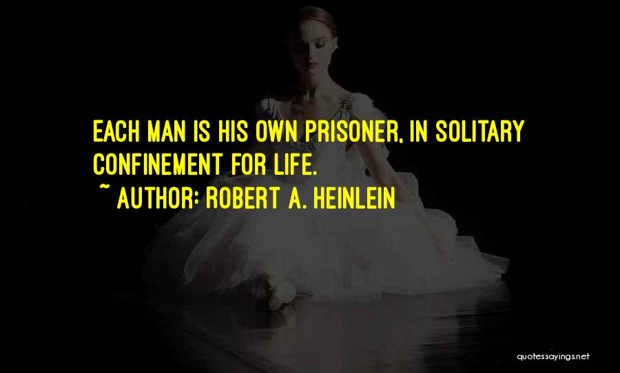 Robert A. Heinlein Quotes: Each Man Is His Own Prisoner, In Solitary Confinement For Life.