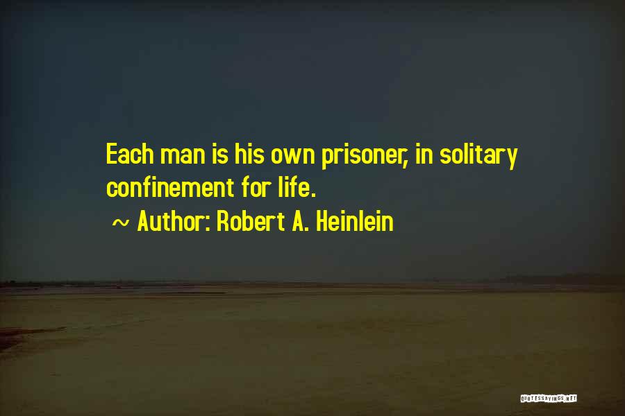 Robert A. Heinlein Quotes: Each Man Is His Own Prisoner, In Solitary Confinement For Life.