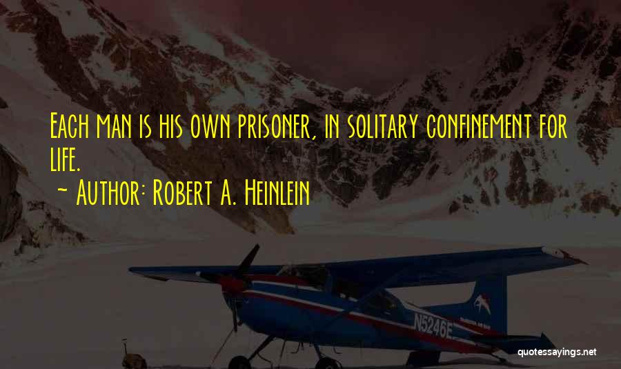 Robert A. Heinlein Quotes: Each Man Is His Own Prisoner, In Solitary Confinement For Life.
