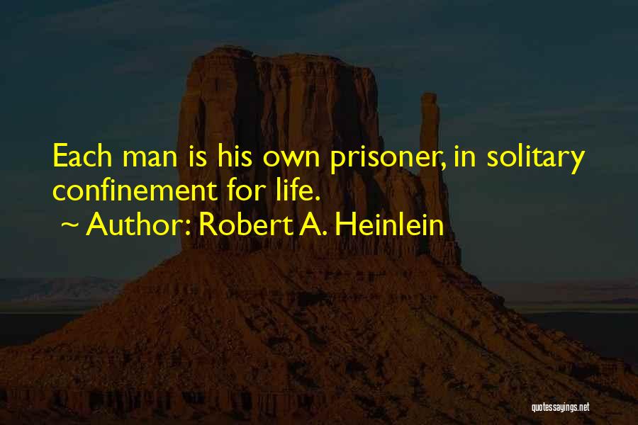 Robert A. Heinlein Quotes: Each Man Is His Own Prisoner, In Solitary Confinement For Life.
