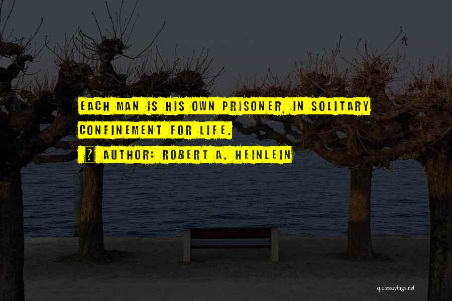 Robert A. Heinlein Quotes: Each Man Is His Own Prisoner, In Solitary Confinement For Life.