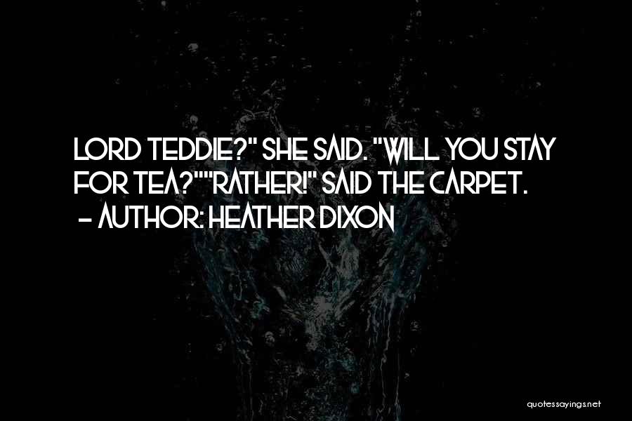 Heather Dixon Quotes: Lord Teddie? She Said. Will You Stay For Tea?rather! Said The Carpet.