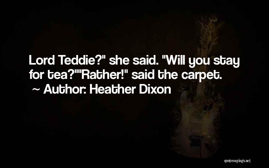 Heather Dixon Quotes: Lord Teddie? She Said. Will You Stay For Tea?rather! Said The Carpet.