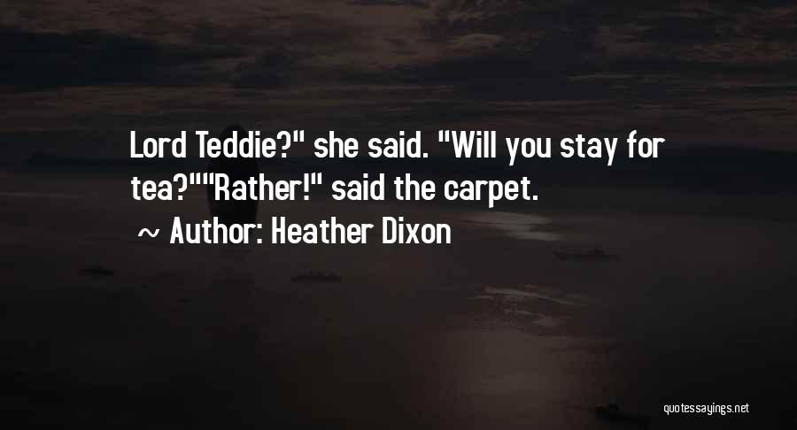 Heather Dixon Quotes: Lord Teddie? She Said. Will You Stay For Tea?rather! Said The Carpet.