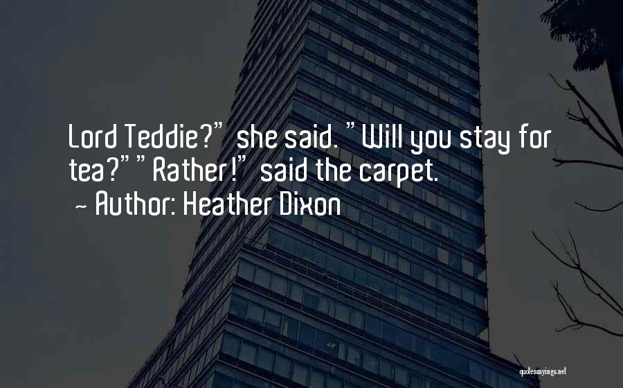 Heather Dixon Quotes: Lord Teddie? She Said. Will You Stay For Tea?rather! Said The Carpet.