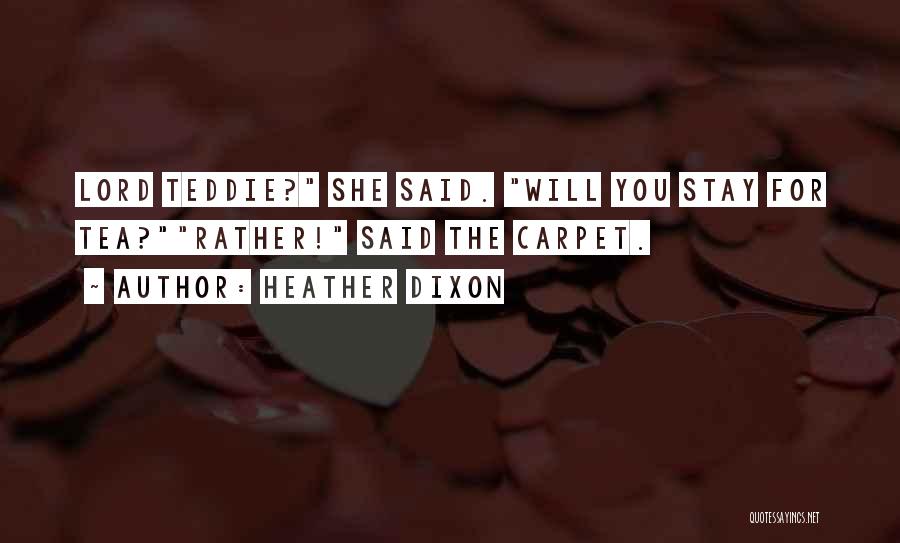 Heather Dixon Quotes: Lord Teddie? She Said. Will You Stay For Tea?rather! Said The Carpet.