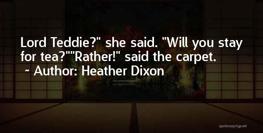 Heather Dixon Quotes: Lord Teddie? She Said. Will You Stay For Tea?rather! Said The Carpet.