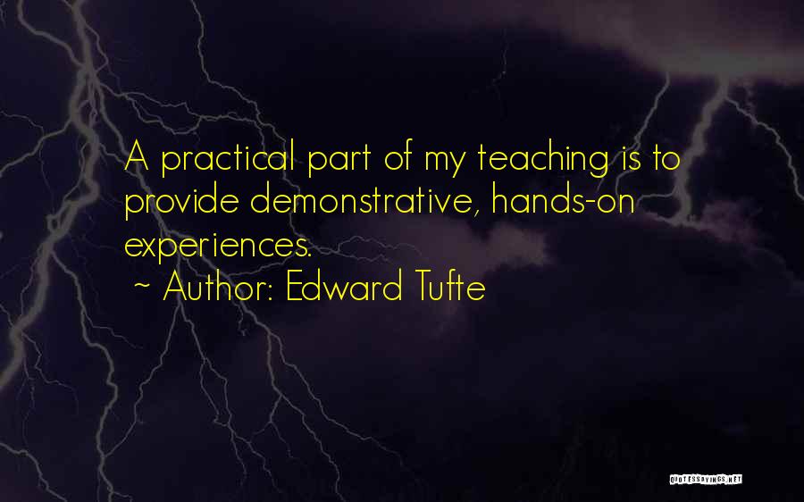 Edward Tufte Quotes: A Practical Part Of My Teaching Is To Provide Demonstrative, Hands-on Experiences.