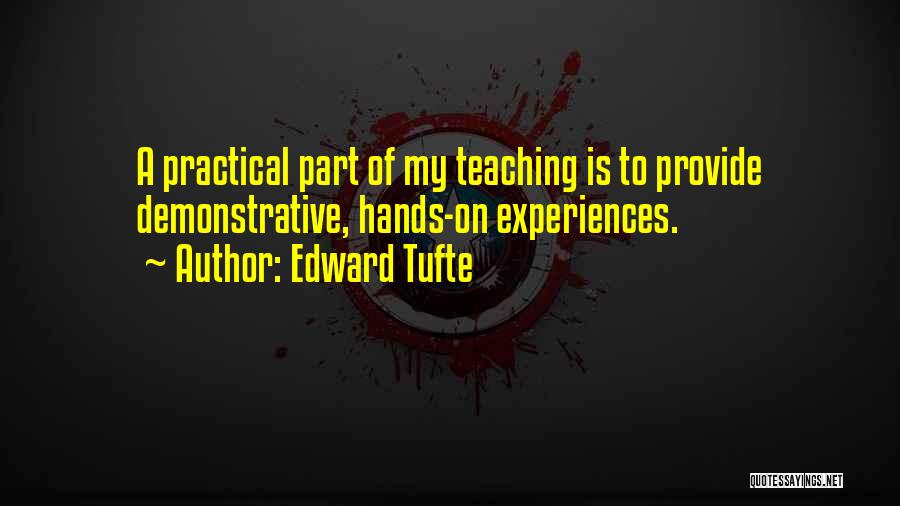 Edward Tufte Quotes: A Practical Part Of My Teaching Is To Provide Demonstrative, Hands-on Experiences.