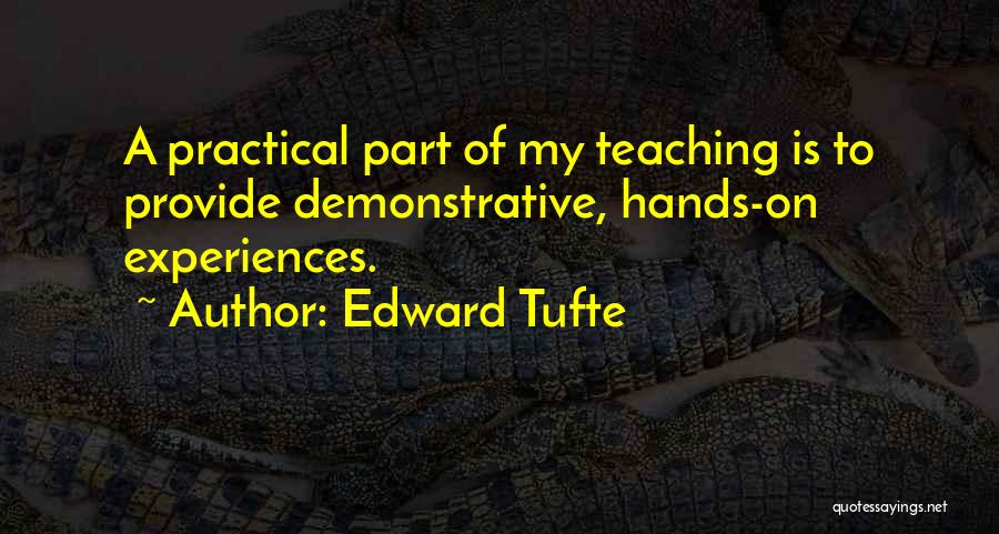 Edward Tufte Quotes: A Practical Part Of My Teaching Is To Provide Demonstrative, Hands-on Experiences.