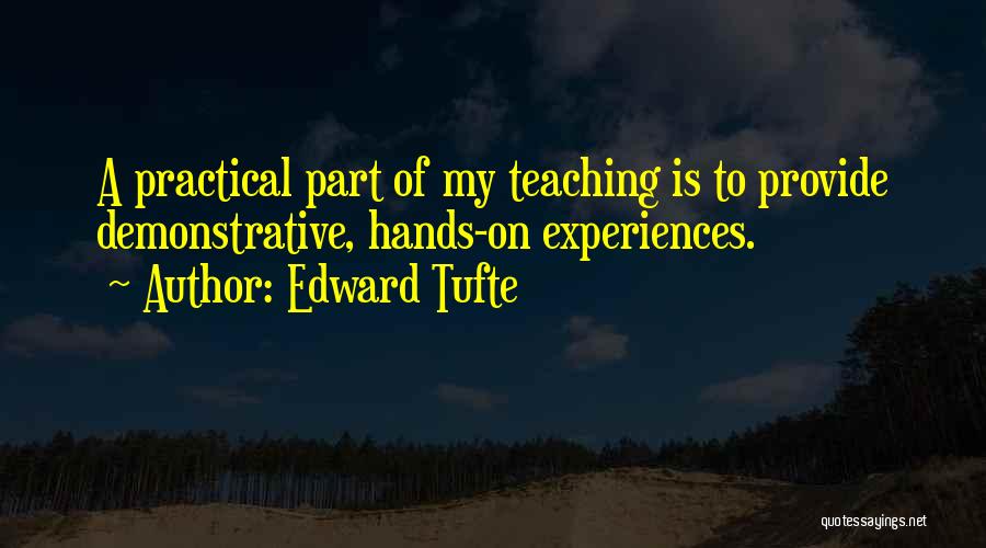 Edward Tufte Quotes: A Practical Part Of My Teaching Is To Provide Demonstrative, Hands-on Experiences.