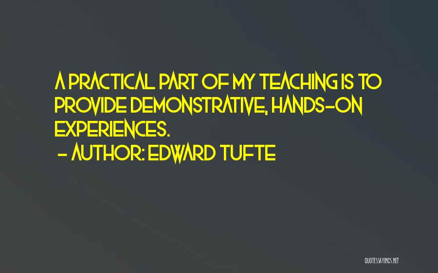 Edward Tufte Quotes: A Practical Part Of My Teaching Is To Provide Demonstrative, Hands-on Experiences.
