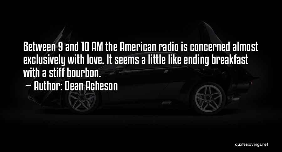 Dean Acheson Quotes: Between 9 And 10 Am The American Radio Is Concerned Almost Exclusively With Love. It Seems A Little Like Ending