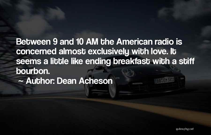 Dean Acheson Quotes: Between 9 And 10 Am The American Radio Is Concerned Almost Exclusively With Love. It Seems A Little Like Ending