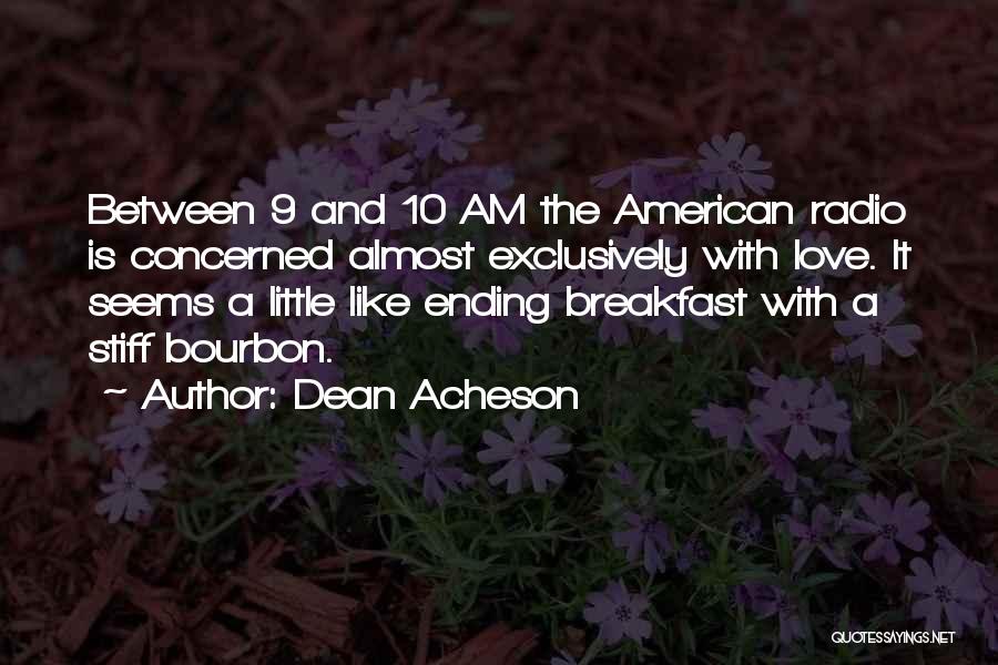 Dean Acheson Quotes: Between 9 And 10 Am The American Radio Is Concerned Almost Exclusively With Love. It Seems A Little Like Ending