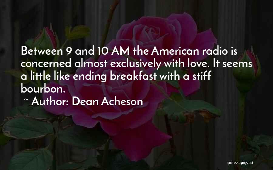 Dean Acheson Quotes: Between 9 And 10 Am The American Radio Is Concerned Almost Exclusively With Love. It Seems A Little Like Ending