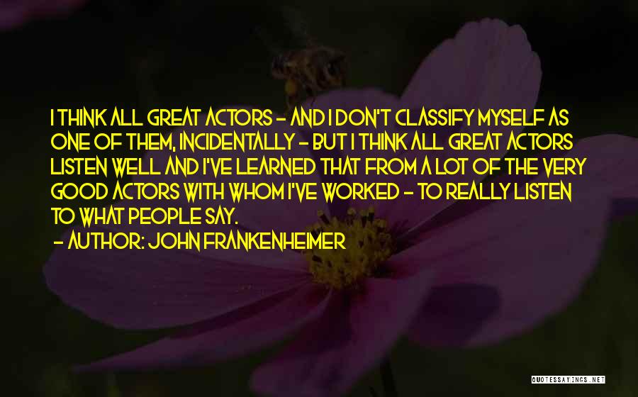 John Frankenheimer Quotes: I Think All Great Actors - And I Don't Classify Myself As One Of Them, Incidentally - But I Think