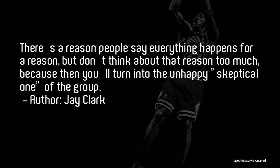 Jay Clark Quotes: There's A Reason People Say Everything Happens For A Reason, But Don't Think About That Reason Too Much, Because Then