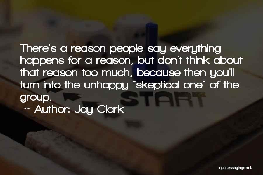 Jay Clark Quotes: There's A Reason People Say Everything Happens For A Reason, But Don't Think About That Reason Too Much, Because Then