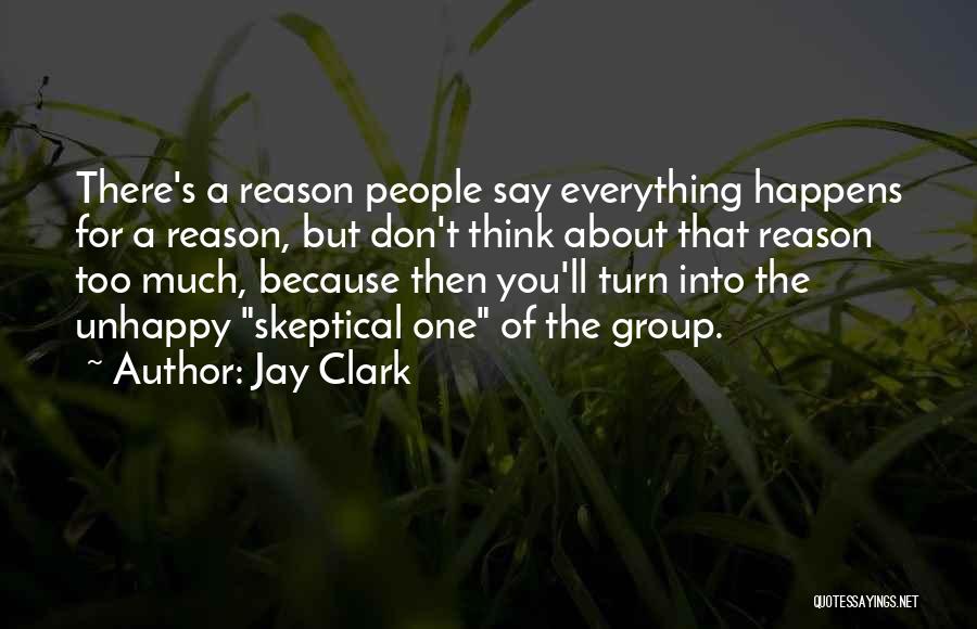 Jay Clark Quotes: There's A Reason People Say Everything Happens For A Reason, But Don't Think About That Reason Too Much, Because Then